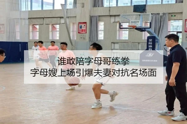 谁敢陪字母哥练拳 字母嫂上场引爆夫妻对抗名场面