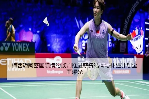 梅西迈阿密国际续约谈判推进薪资结构与补强计划全面曝光